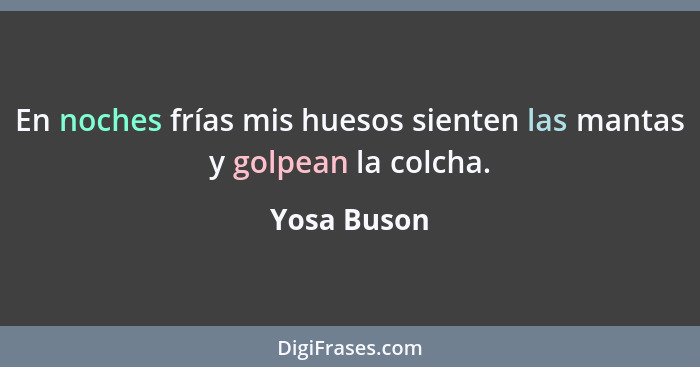 En noches frías mis huesos sienten las mantas y golpean la colcha.... - Yosa Buson