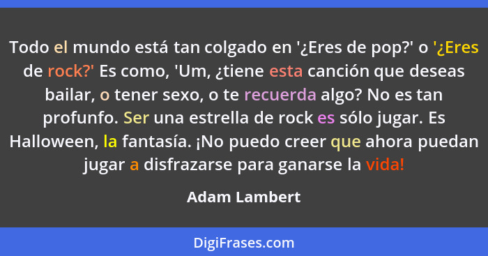 Todo el mundo está tan colgado en '¿Eres de pop?' o '¿Eres de rock?' Es como, 'Um, ¿tiene esta canción que deseas bailar, o tener sexo,... - Adam Lambert