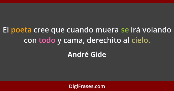 El poeta cree que cuando muera se irá volando con todo y cama, derechito al cielo.... - André Gide