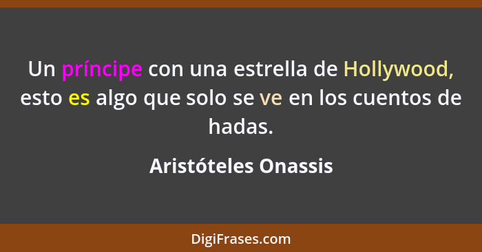 Un príncipe con una estrella de Hollywood, esto es algo que solo se ve en los cuentos de hadas.... - Aristóteles Onassis