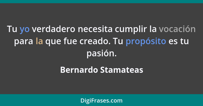 Tu yo verdadero necesita cumplir la vocación para la que fue creado. Tu propósito es tu pasión.... - Bernardo Stamateas