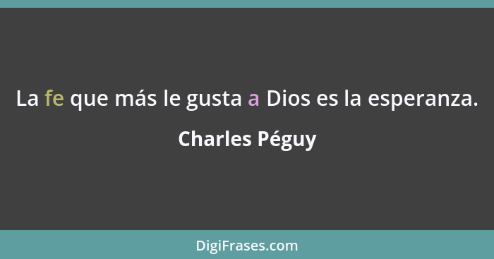 La fe que más le gusta a Dios es la esperanza.... - Charles Péguy