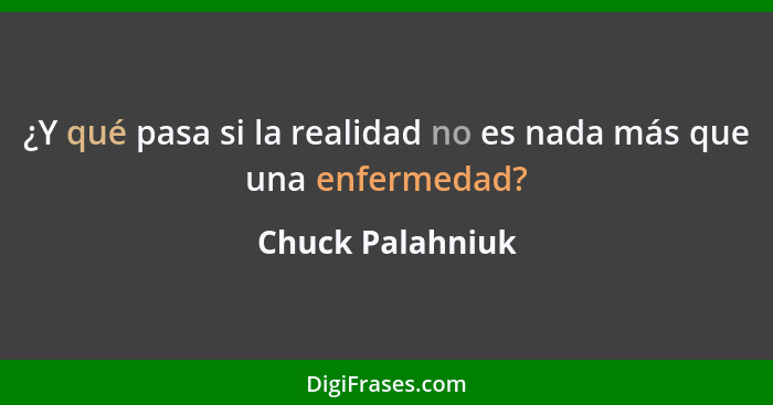 ¿Y qué pasa si la realidad no es nada más que una enfermedad?... - Chuck Palahniuk