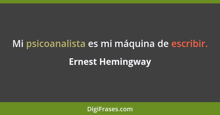 Mi psicoanalista es mi máquina de escribir.... - Ernest Hemingway