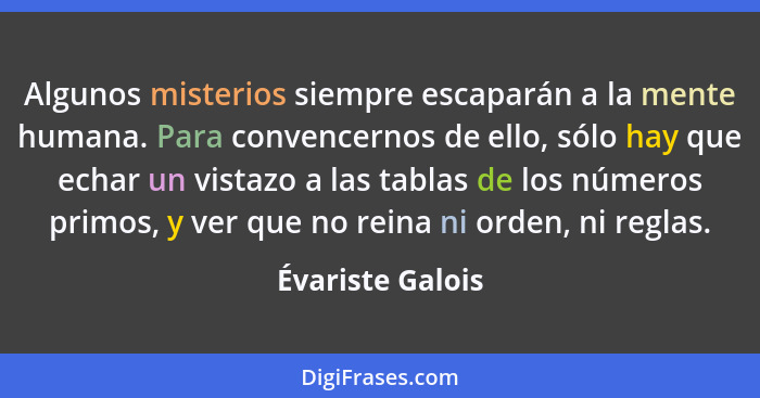 Algunos misterios siempre escaparán a la mente humana. Para convencernos de ello, sólo hay que echar un vistazo a las tablas de los... - Évariste Galois