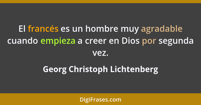 El francés es un hombre muy agradable cuando empieza a creer en Dios por segunda vez.... - Georg Christoph Lichtenberg