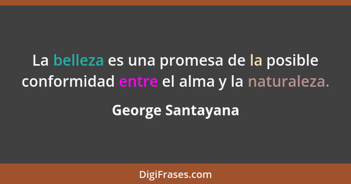 La belleza es una promesa de la posible conformidad entre el alma y la naturaleza.... - George Santayana