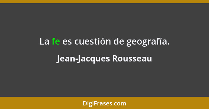 La fe es cuestión de geografía.... - Jean-Jacques Rousseau