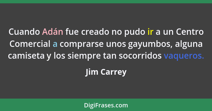 Cuando Adán fue creado no pudo ir a un Centro Comercial a comprarse unos gayumbos, alguna camiseta y los siempre tan socorridos vaqueros.... - Jim Carrey