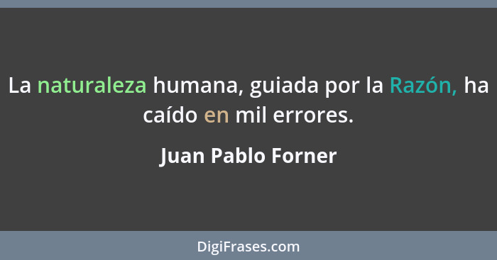 La naturaleza humana, guiada por la Razón, ha caído en mil errores.... - Juan Pablo Forner