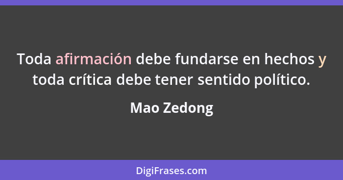 Toda afirmación debe fundarse en hechos y toda crítica debe tener sentido político.... - Mao Zedong