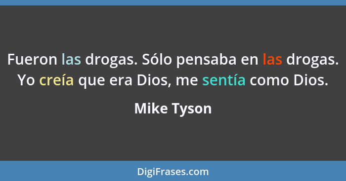 Fueron las drogas. Sólo pensaba en las drogas. Yo creía que era Dios, me sentía como Dios.... - Mike Tyson