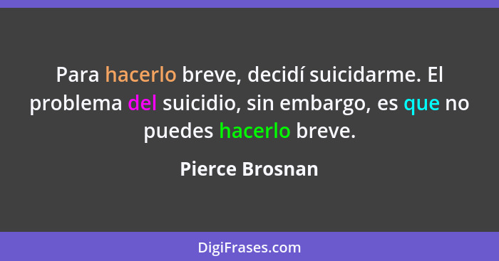 Para hacerlo breve, decidí suicidarme. El problema del suicidio, sin embargo, es que no puedes hacerlo breve.... - Pierce Brosnan