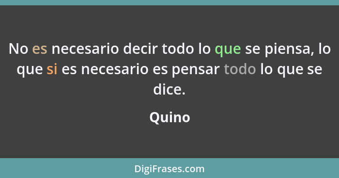 No es necesario decir todo lo que se piensa, lo que si es necesario es pensar todo lo que se dice.... - Quino