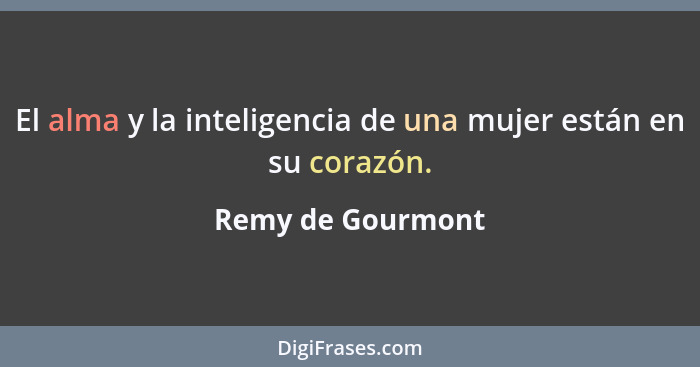 El alma y la inteligencia de una mujer están en su corazón.... - Remy de Gourmont