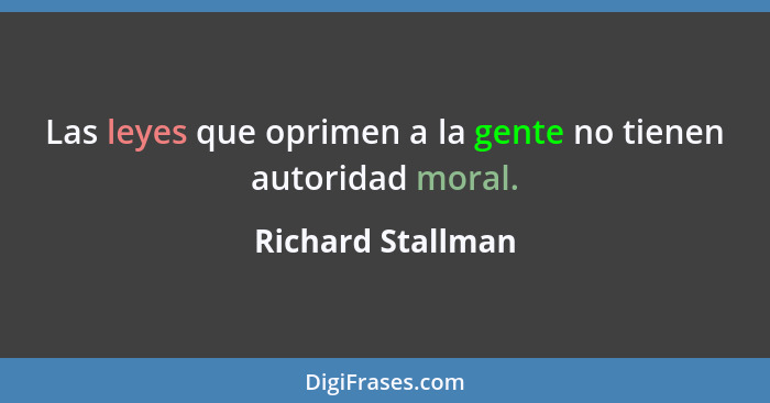 Las leyes que oprimen a la gente no tienen autoridad moral.... - Richard Stallman