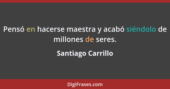 Pensó en hacerse maestra y acabó siéndolo de millones de seres.... - Santiago Carrillo