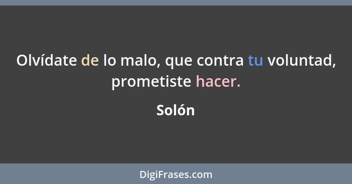 Olvídate de lo malo, que contra tu voluntad, prometiste hacer.... - Solón