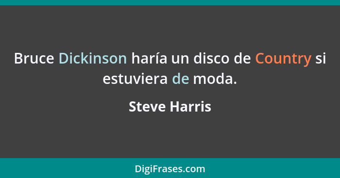 Bruce Dickinson haría un disco de Country si estuviera de moda.... - Steve Harris