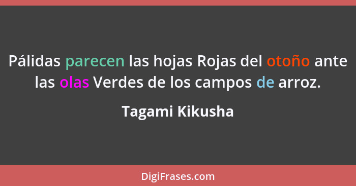 Pálidas parecen las hojas Rojas del otoño ante las olas Verdes de los campos de arroz.... - Tagami Kikusha