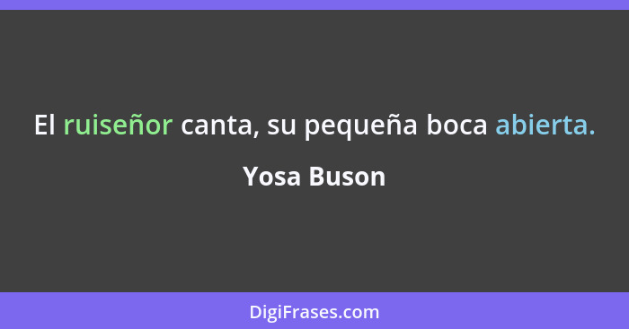 El ruiseñor canta, su pequeña boca abierta.... - Yosa Buson