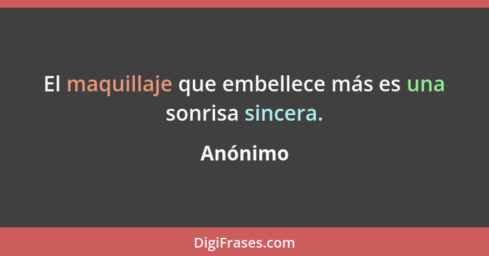 El maquillaje que embellece más es una sonrisa sincera.... - Anónimo