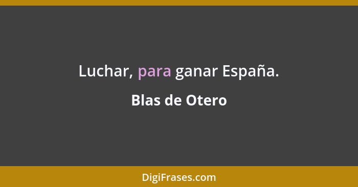 Luchar, para ganar España.... - Blas de Otero