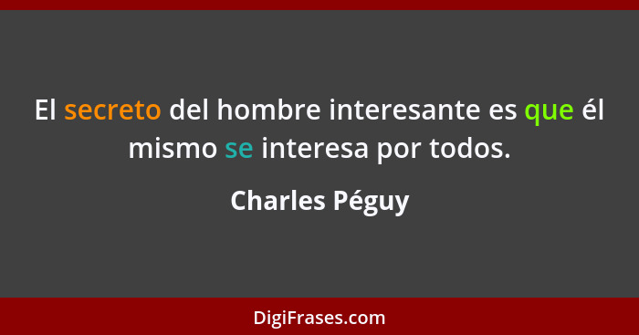 El secreto del hombre interesante es que él mismo se interesa por todos.... - Charles Péguy
