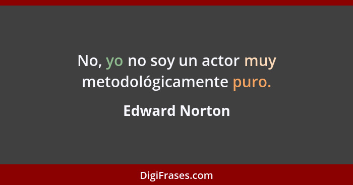 No, yo no soy un actor muy metodológicamente puro.... - Edward Norton