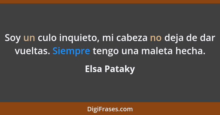 Soy un culo inquieto, mi cabeza no deja de dar vueltas. Siempre tengo una maleta hecha.... - Elsa Pataky