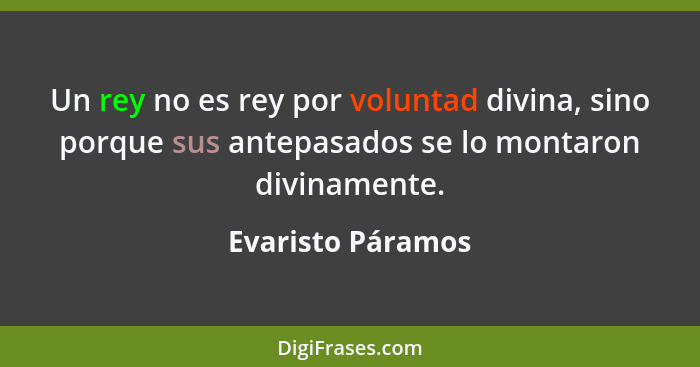 Un rey no es rey por voluntad divina, sino porque sus antepasados se lo montaron divinamente.... - Evaristo Páramos