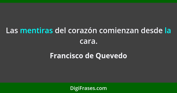 Las mentiras del corazón comienzan desde la cara.... - Francisco de Quevedo