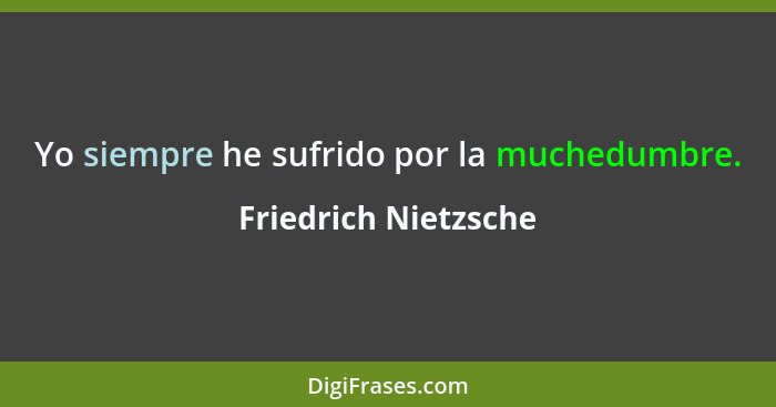 Yo siempre he sufrido por la muchedumbre.... - Friedrich Nietzsche