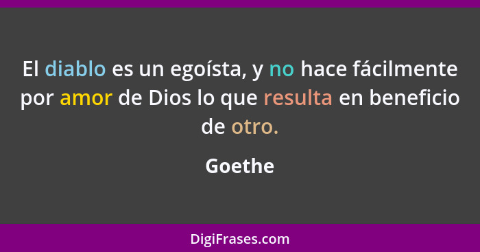 El diablo es un egoísta, y no hace fácilmente por amor de Dios lo que resulta en beneficio de otro.... - Goethe