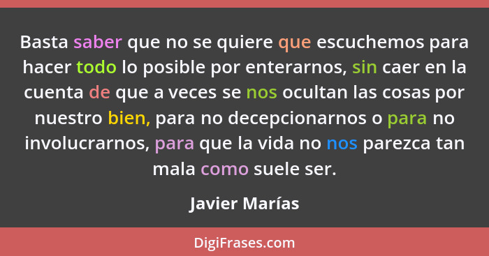 Basta saber que no se quiere que escuchemos para hacer todo lo posible por enterarnos, sin caer en la cuenta de que a veces se nos ocu... - Javier Marías