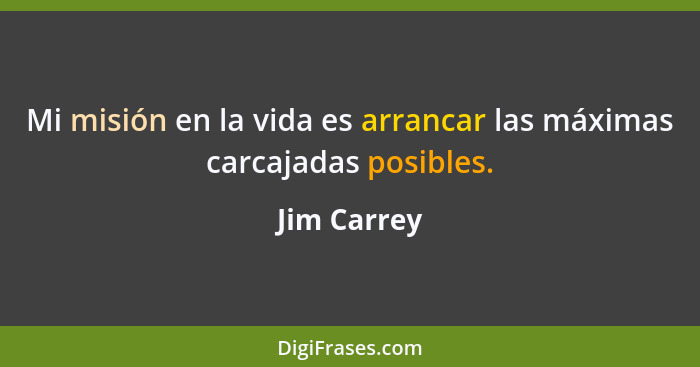 Mi misión en la vida es arrancar las máximas carcajadas posibles.... - Jim Carrey