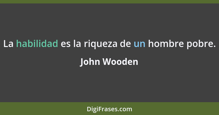 La habilidad es la riqueza de un hombre pobre.... - John Wooden