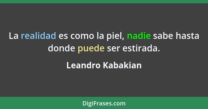 La realidad es como la piel, nadie sabe hasta donde puede ser estirada.... - Leandro Kabakian