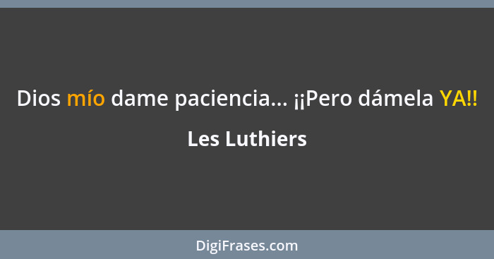 Dios mío dame paciencia... ¡¡Pero dámela YA!!... - Les Luthiers