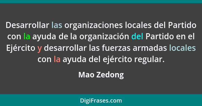 Desarrollar las organizaciones locales del Partido con la ayuda de la organización del Partido en el Ejército y desarrollar las fuerzas a... - Mao Zedong