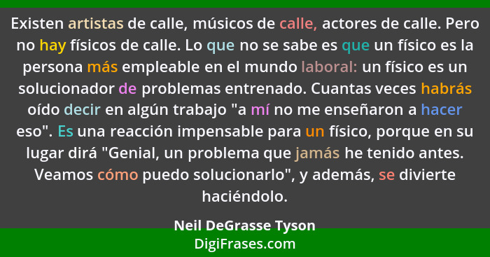 Existen artistas de calle, músicos de calle, actores de calle. Pero no hay físicos de calle. Lo que no se sabe es que un físico... - Neil DeGrasse Tyson