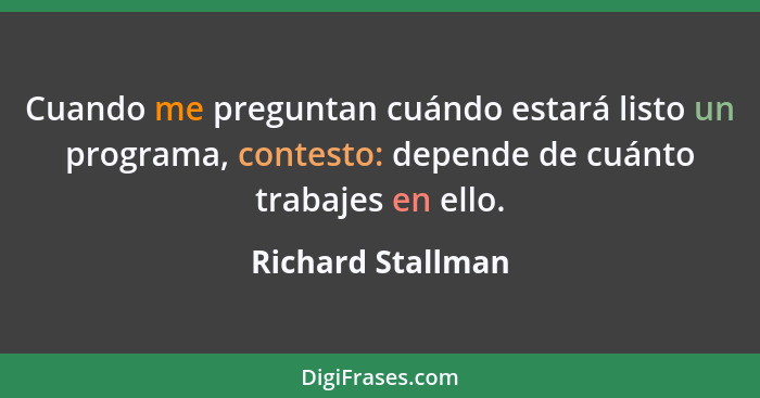 Cuando me preguntan cuándo estará listo un programa, contesto: depende de cuánto trabajes en ello.... - Richard Stallman