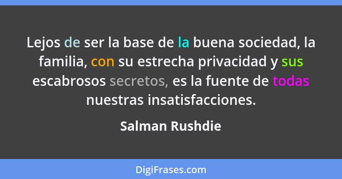 Lejos de ser la base de la buena sociedad, la familia, con su estrecha privacidad y sus escabrosos secretos, es la fuente de todas nu... - Salman Rushdie