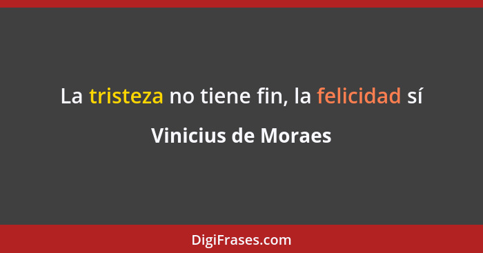 La tristeza no tiene fin, la felicidad sí... - Vinicius de Moraes