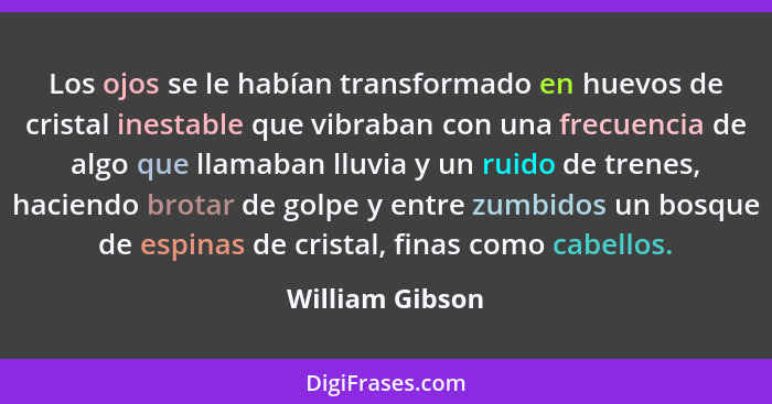 Los ojos se le habían transformado en huevos de cristal inestable que vibraban con una frecuencia de algo que llamaban lluvia y un ru... - William Gibson