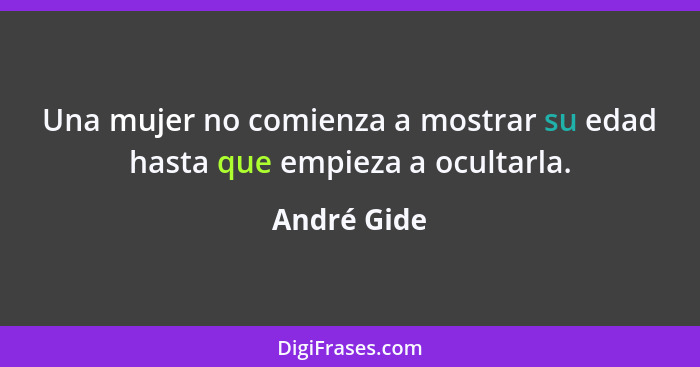 Una mujer no comienza a mostrar su edad hasta que empieza a ocultarla.... - André Gide