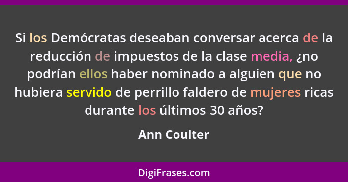 Si los Demócratas deseaban conversar acerca de la reducción de impuestos de la clase media, ¿no podrían ellos haber nominado a alguien q... - Ann Coulter