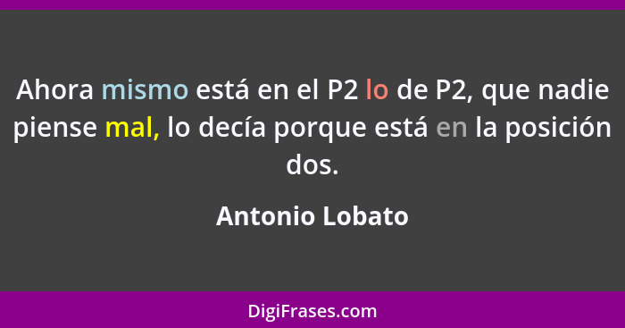 Ahora mismo está en el P2 lo de P2, que nadie piense mal, lo decía porque está en la posición dos.... - Antonio Lobato