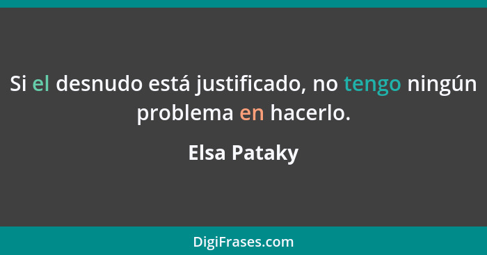 Si el desnudo está justificado, no tengo ningún problema en hacerlo.... - Elsa Pataky