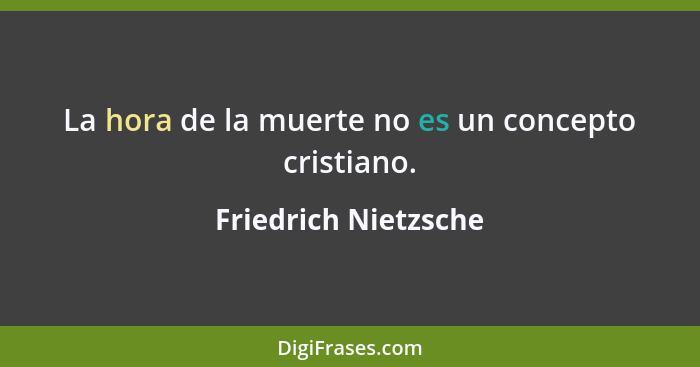 La hora de la muerte no es un concepto cristiano.... - Friedrich Nietzsche